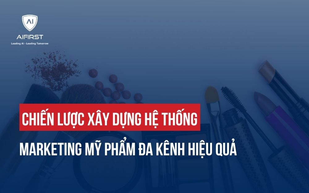 CHIẾN LƯỢC XÂY DỰNG HỆ THỐNG MARKETING MỸ PHẨM ĐA KÊNH HIỆU QUẢ
